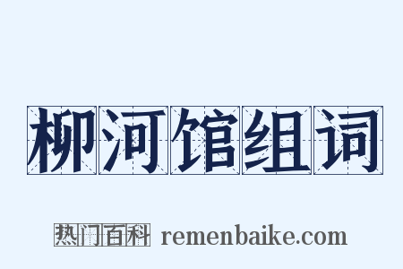 柳河馆组词是什么意思的图片